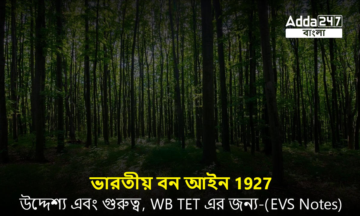 ভারতীয় বন আইন 1927, উদ্দেশ্য এবং গুরুত্ব, WB TET এর জন্য-(EVS Notes)