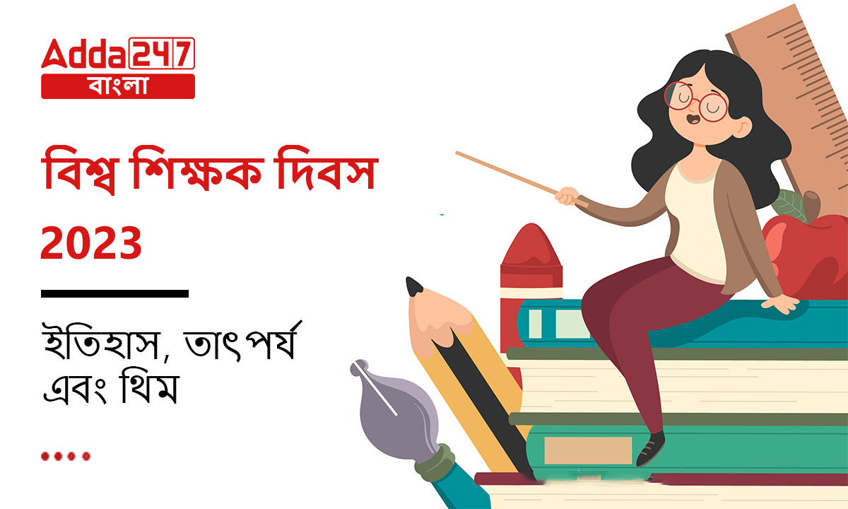 বিশ্ব শিক্ষক দিবস 2023, ইতিহাস, তাৎপর্য এবং থিম