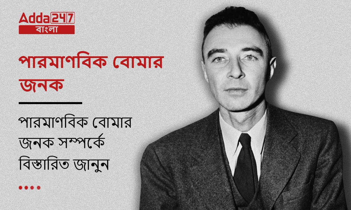 পারমাণবিক বোমার জনক, পারমাণবিক বোমার জনক সম্পর্কে বিস্তারিত জানুন