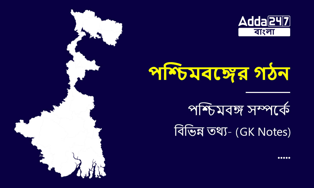 পশ্চিমবঙ্গের গঠন, পশ্চিমবঙ্গ সম্পর্কে বিভিন্ন তথ্য- (GK Notes)