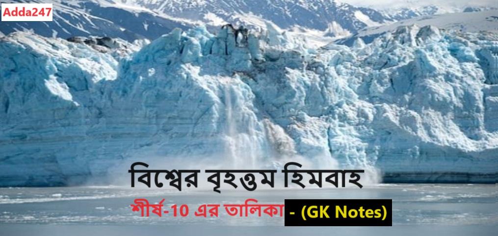 বিশ্বের বৃহত্তম হিমবাহ, শীর্ষ-10 এর তালিকা- (GK Notes)