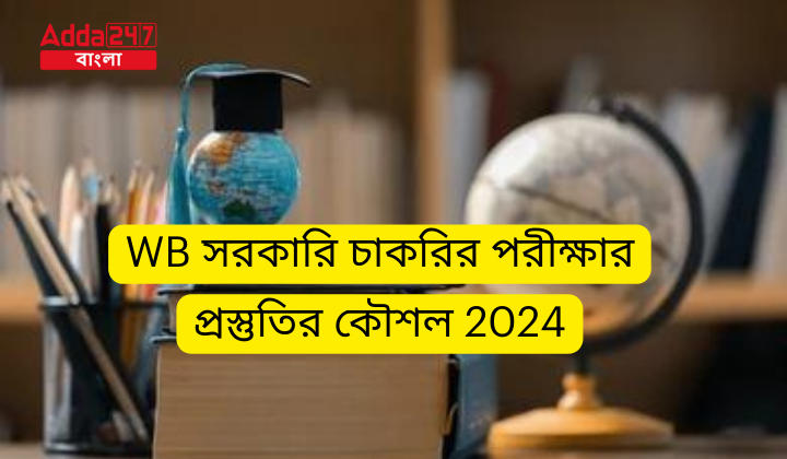 WB সরকারি চাকরির পরীক্ষার প্রস্তুতির কৌশল 2024