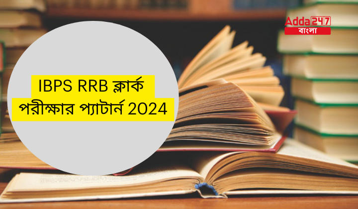 IBPS RRB ক্লার্ক পরীক্ষার প্যাটার্ন 2024