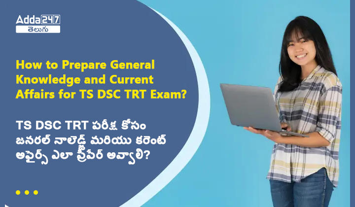 TS DSC TRT పరీక్ష కోసం జనరల్ నాలెడ్జ్ మరియు కరెంట్ అఫైర్స్ ఎలా ప్రిపేర్ అవ్వాలి?