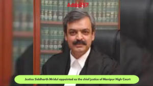 Justice Siddharth Mridul appointed as the chief justice of Manipur High Court 
