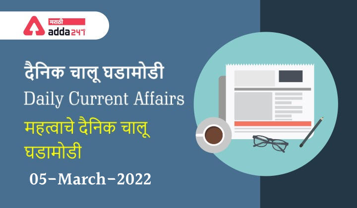 Daily Current Affairs In Marathi दैनिक चालू घडामोडी: 05 मार्च 2022