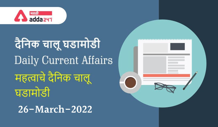Daily Current Affairs In Marathi दैनिक चालू घडामोडी: 26 मार्च 2022