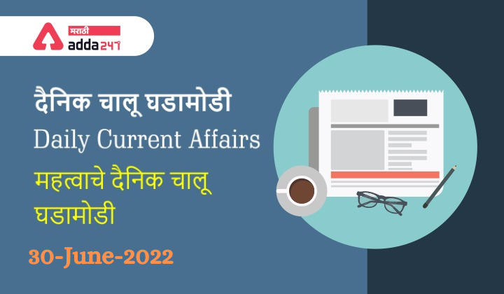 Daily Current Affairs In Marathi दैनिक चालू घडामोडी: 30 जून 2022