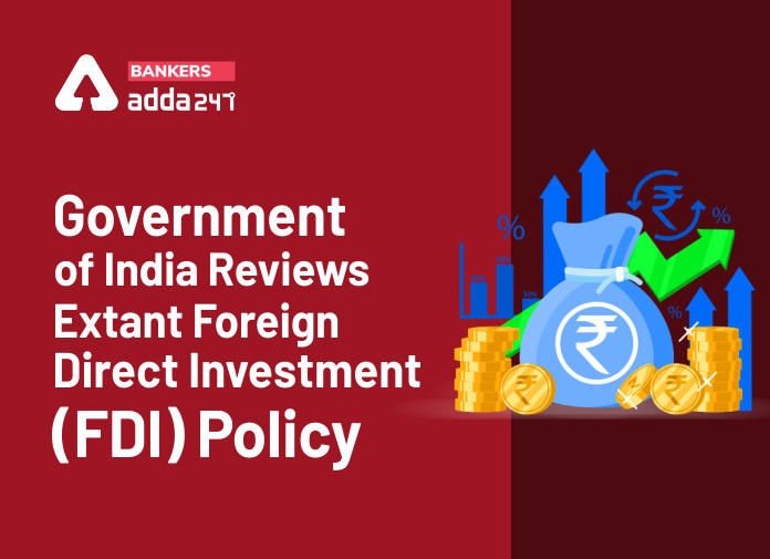 Government of India reviews extant Foreign Direct Investment (FDI) policy