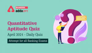 Quantitative Aptitude Quiz April 2021: Daily Quiz- Attempt for all Banking Exams