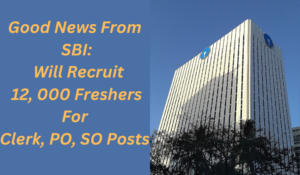 Good News: SBI will Recruit 12,000 freshers this Year for PO, Clerk and SO Posts