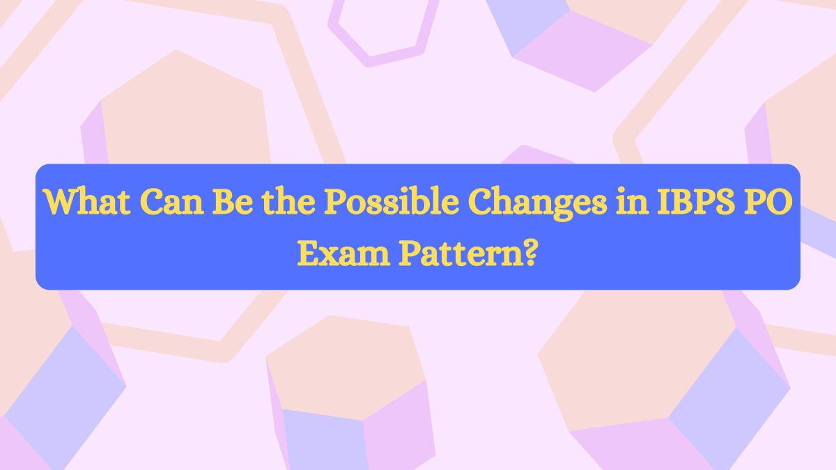 What Can Be the Possible Changes in IBPS PO Exam Pattern