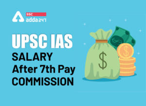 7वें वेतन आयोग के बाद UPSC IAS का वेतन, जॉब प्रोफ़ाइल और भत्ते
