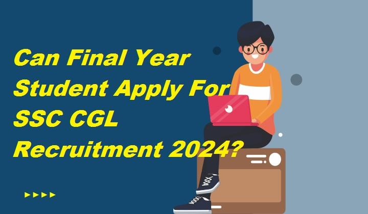 Can Final Year Students Apply for SSC CGL Recruitment 2024