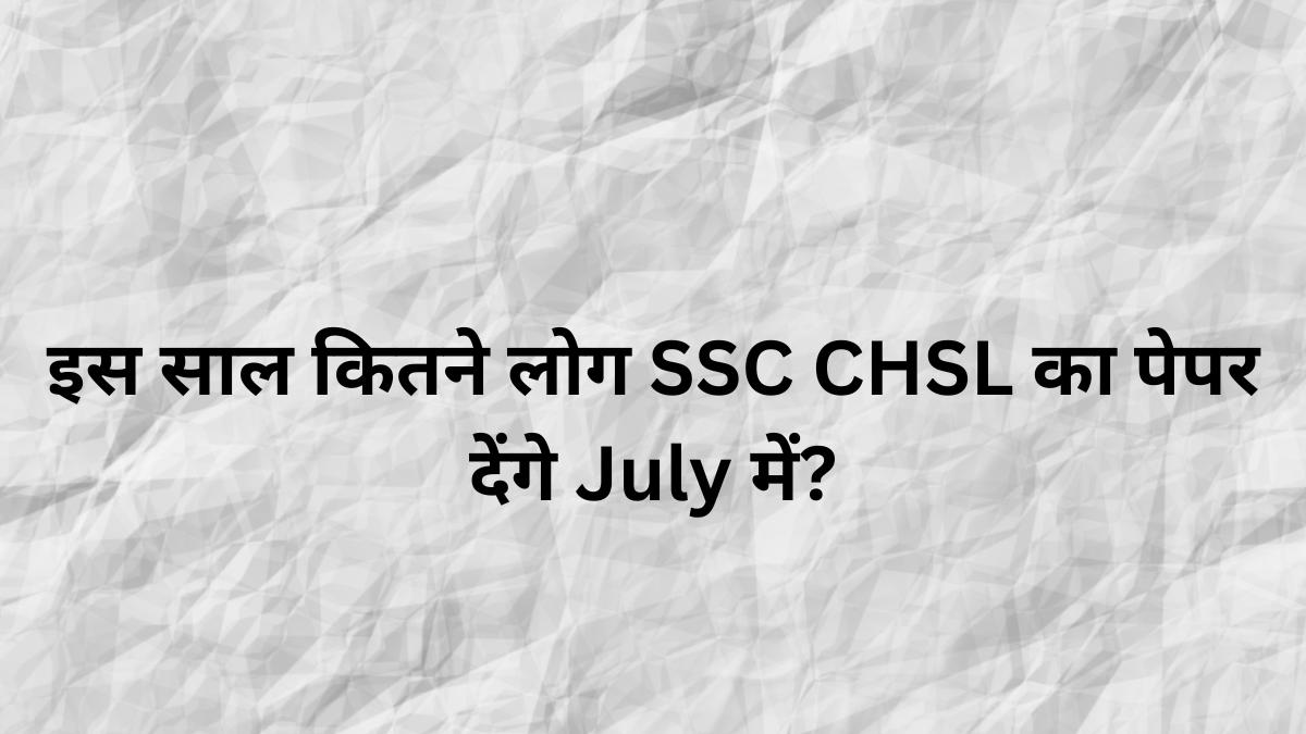 इस साल कितने लोग SSC CHSL का पेपर देंगे July में