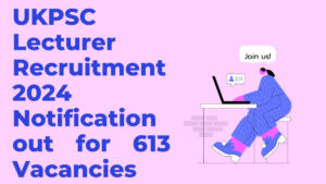 UKPSC Lecturer Recruitment 2024 Notification Out for 613 Vacancies