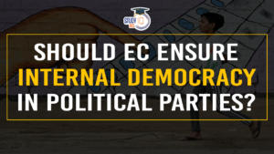 Should EC Ensure Internal Democracy in Political Parties?