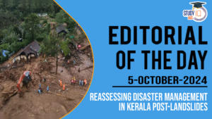 Editorial of the Day (5th Oct): Reassessing Disaster Management in Kerala Post-Landslides